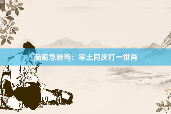 脑筋急转弯：率土同庆打一世肖