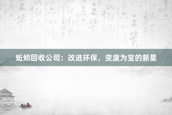 蚯蚓回收公司：改进环保，变废为宝的新星