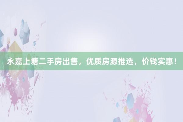 永嘉上塘二手房出售，优质房源推选，价钱实惠！