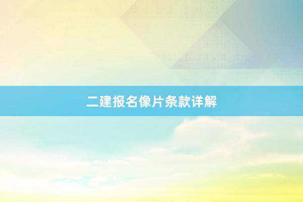 二建报名像片条款详解