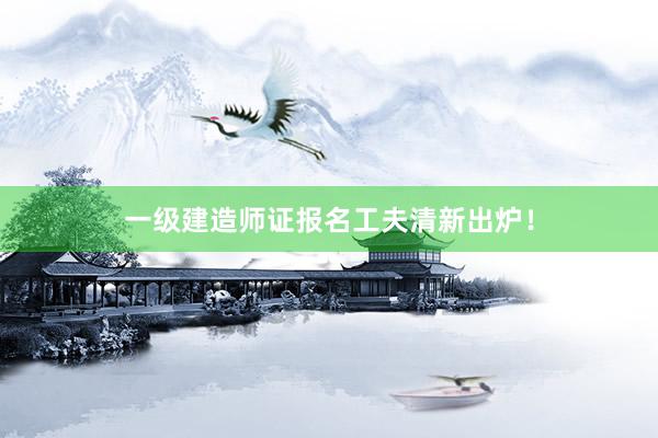 一级建造师证报名工夫清新出炉！