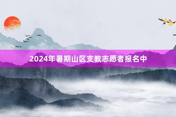 2024年暑期山区支教志愿者报名中
