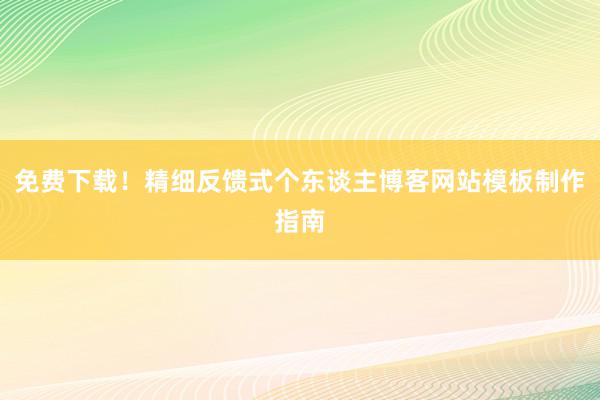 免费下载！精细反馈式个东谈主博客网站模板制作指南