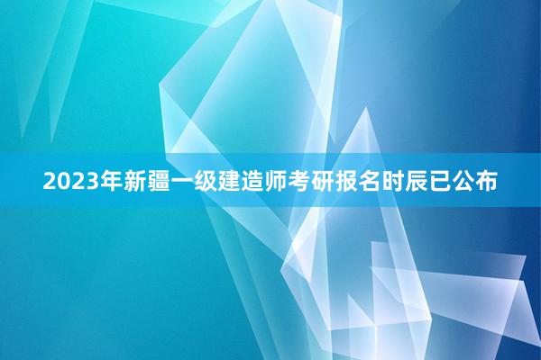 2023年新疆一级建造师考研报名时辰已公布