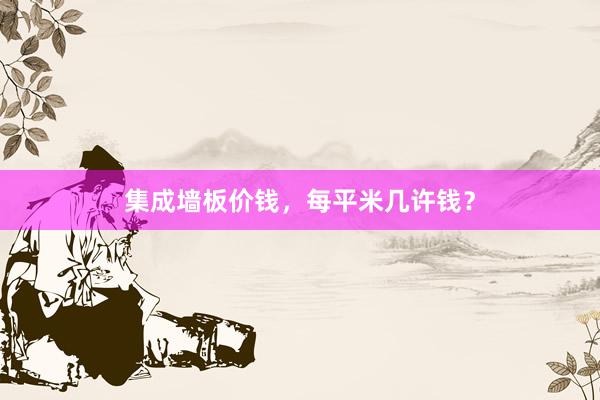 集成墙板价钱，每平米几许钱？