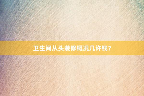 卫生间从头装修概况几许钱？
