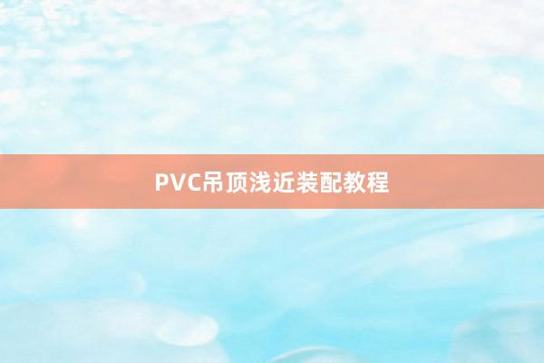 PVC吊顶浅近装配教程