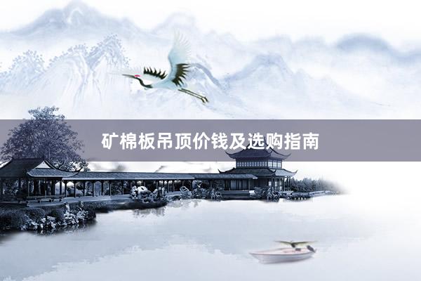 矿棉板吊顶价钱及选购指南