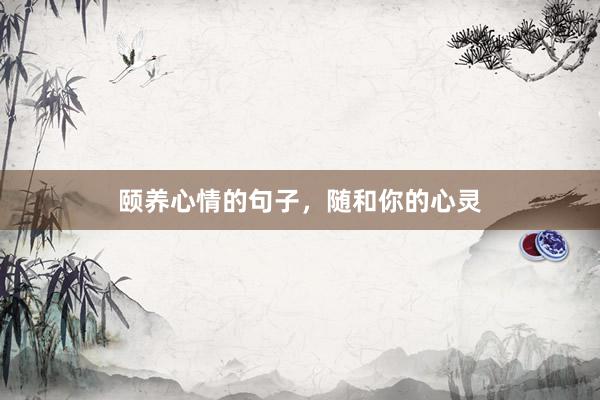 颐养心情的句子，随和你的心灵