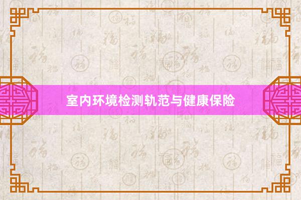 室内环境检测轨范与健康保险