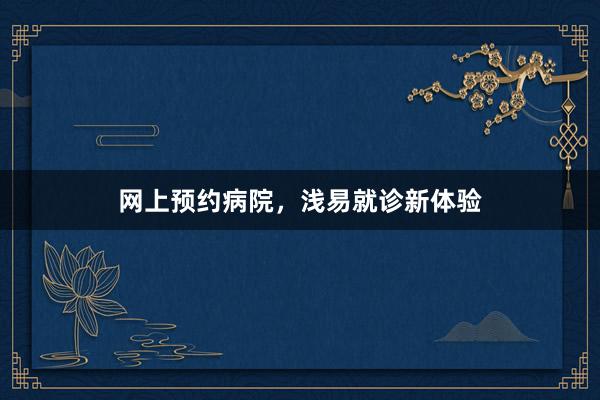 网上预约病院，浅易就诊新体验