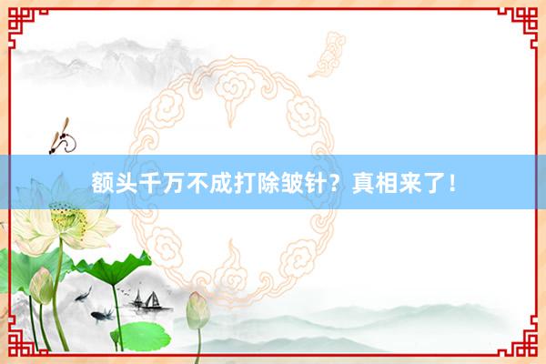 额头千万不成打除皱针？真相来了！