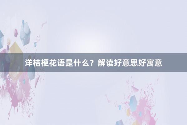 洋桔梗花语是什么？解读好意思好寓意