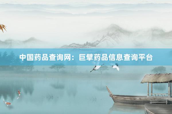 中国药品查询网：巨擘药品信息查询平台